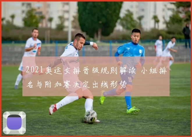 2021奥运女排晋级规则解读 小组排名与附加赛决定出线形势