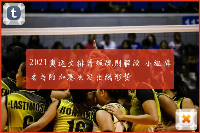 2021奥运女排晋级规则解读 小组排名与附加赛决定出线形势