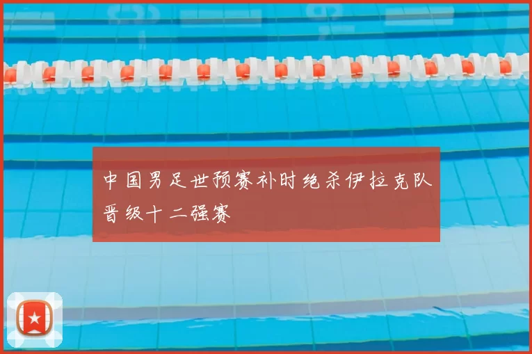 中国男足世预赛补时绝杀伊拉克队晋级十二强赛