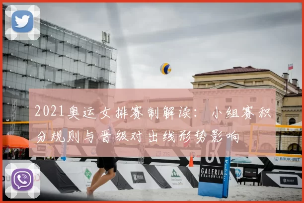 2021奥运女排赛制解读：小组赛积分规则与晋级对出线形势影响
