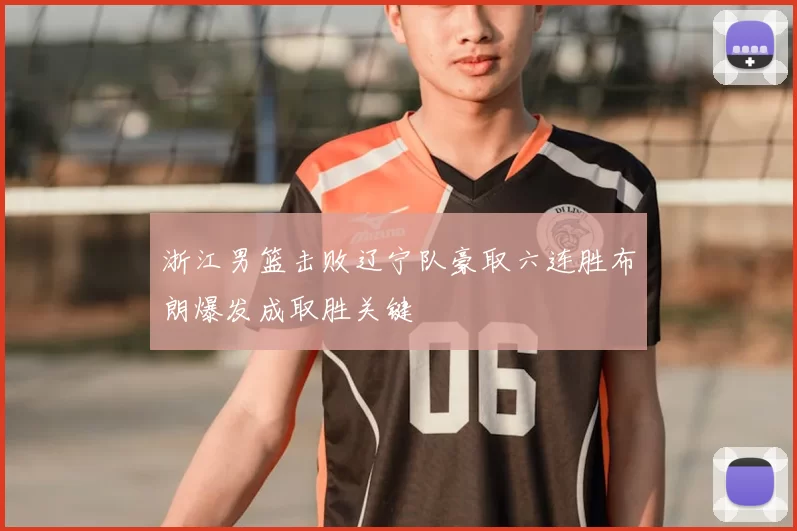 浙江男篮击败辽宁队豪取六连胜布朗爆发成取胜关键