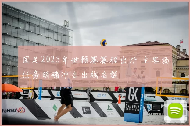 国足2025年世预赛赛程出炉 主客场任务明确冲击出线名额