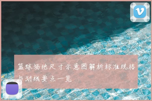 篮球场地尺寸示意图解析标准规格与划线要点一览