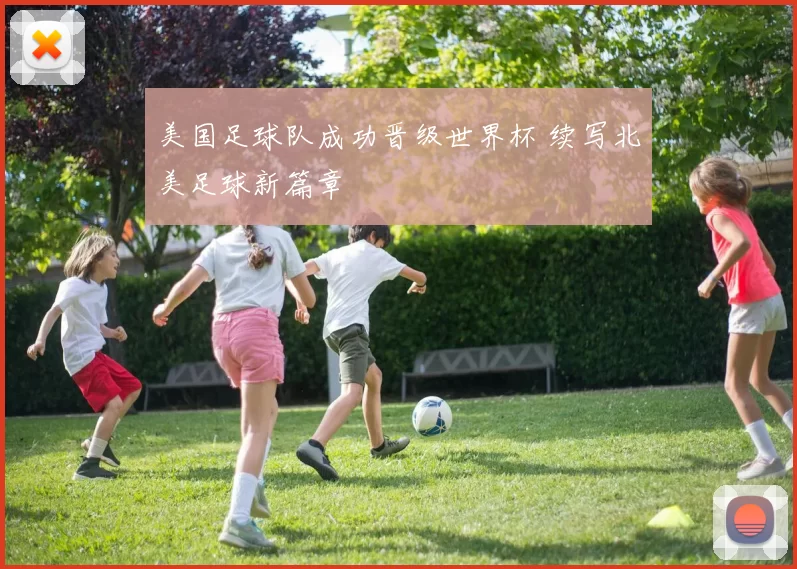 美国足球队成功晋级世界杯 续写北美足球新篇章
