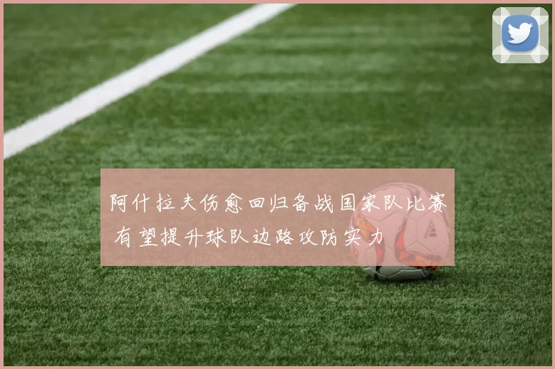 阿什拉夫伤愈回归备战国家队比赛 有望提升球队边路攻防实力