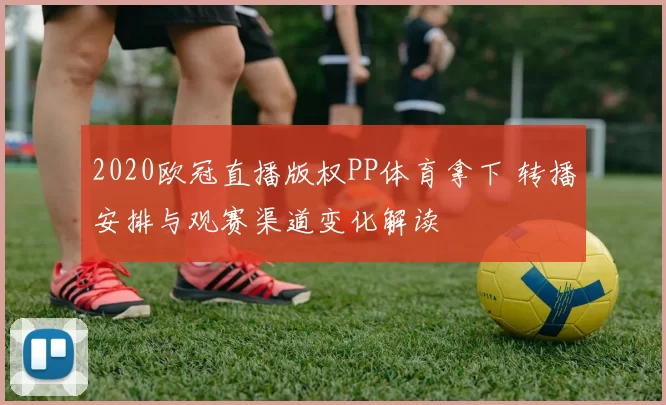 2020欧冠直播版权PP体育拿下 转播安排与观赛渠道变化解读