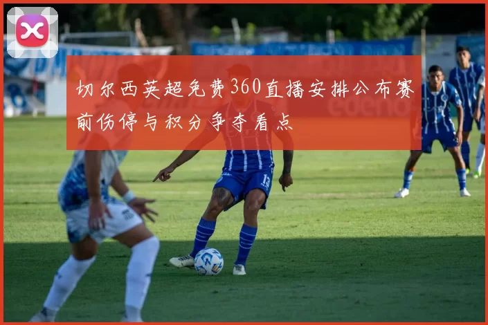 切尔西英超免费360直播安排公布赛前伤停与积分争夺看点