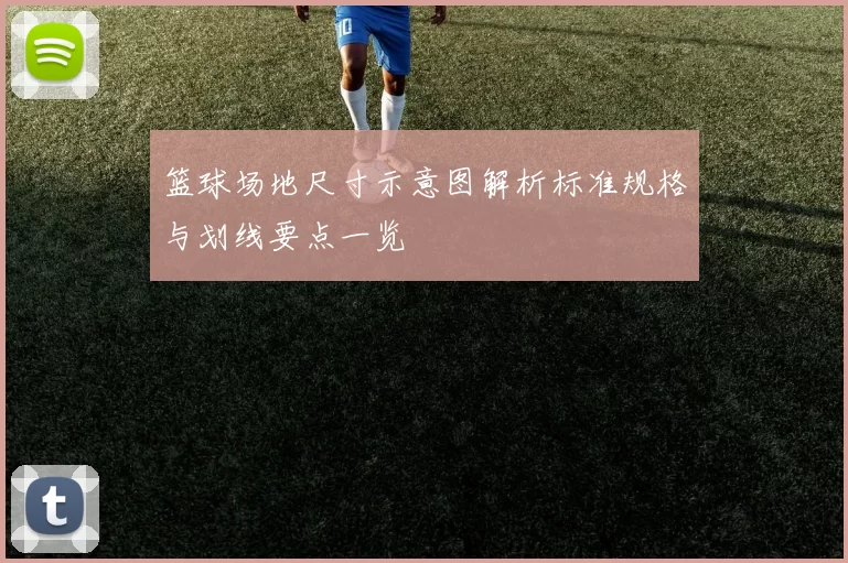 篮球场地尺寸示意图解析标准规格与划线要点一览