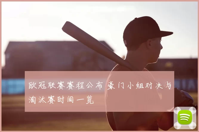 欧冠联赛赛程公布 豪门小组对决与淘汰赛时间一览