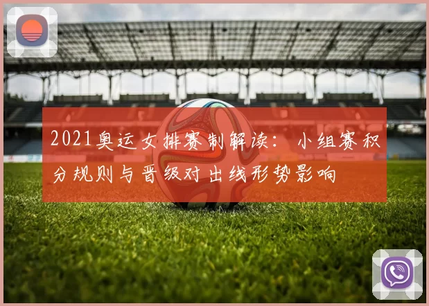 2021奥运女排赛制解读：小组赛积分规则与晋级对出线形势影响