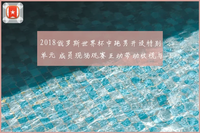 2018俄罗斯世界杯中跑男开设特别单元 成员现场观赛互动带动收视与节目看点