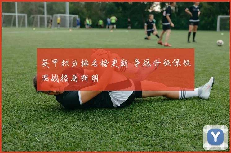 英甲积分排名榜更新 争冠升级保级混战格局渐明