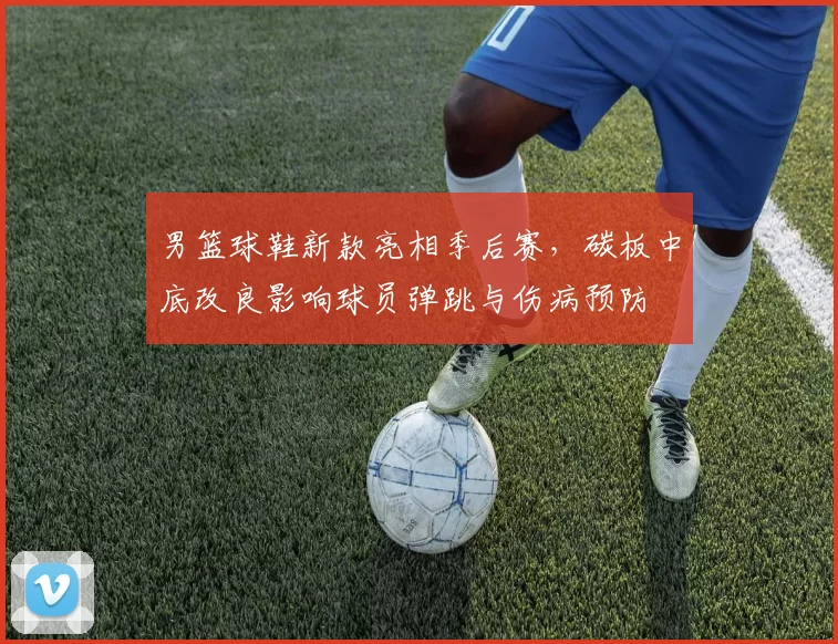 男篮球鞋新款亮相季后赛，碳板中底改良影响球员弹跳与伤病预防