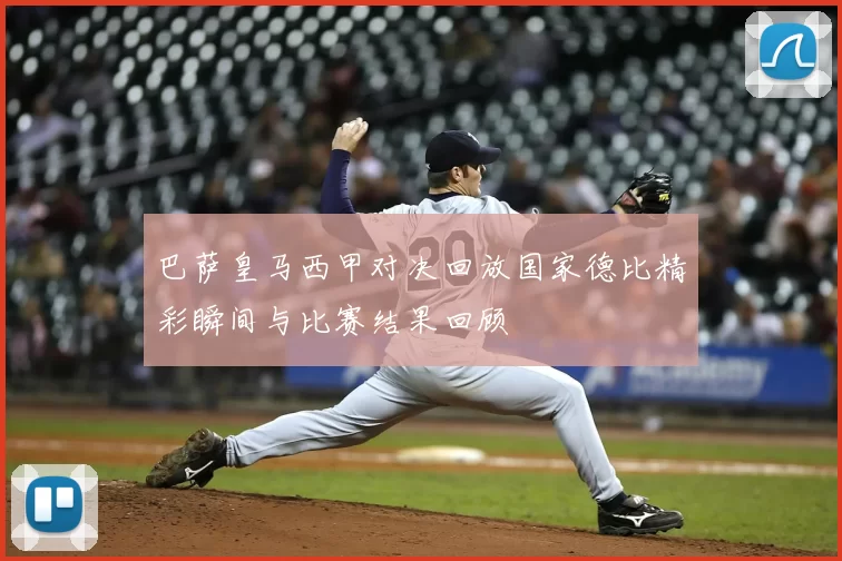 巴萨皇马西甲对决回放国家德比精彩瞬间与比赛结果回顾