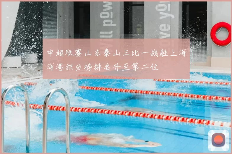 中超联赛山东泰山三比一战胜上海海港积分榜排名升至第二位