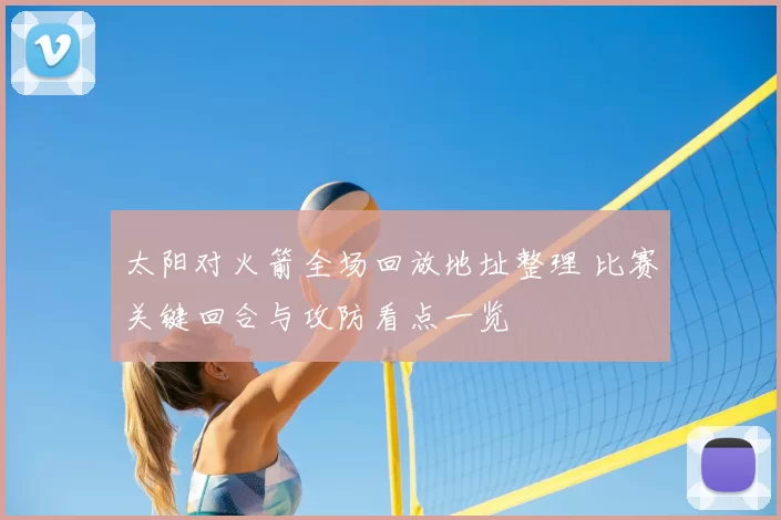 太阳对火箭全场回放地址整理 比赛关键回合与攻防看点一览