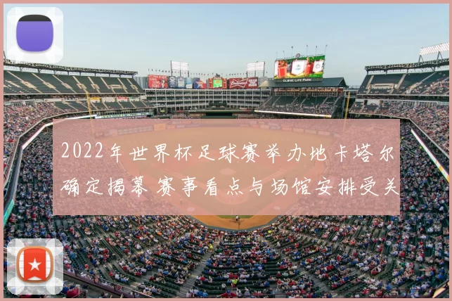2022年世界杯足球赛举办地卡塔尔确定揭幕 赛事看点与场馆安排受关注