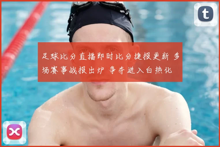 足球比分直播即时比分捷报更新 多场赛事战报出炉 争夺进入白热化