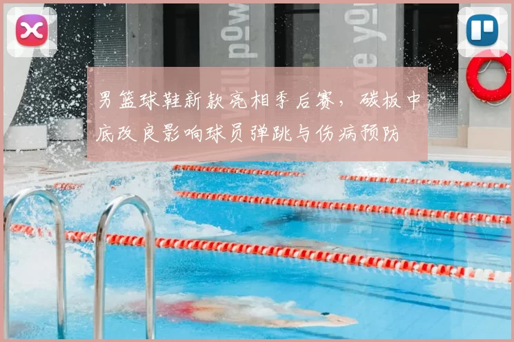 男篮球鞋新款亮相季后赛，碳板中底改良影响球员弹跳与伤病预防