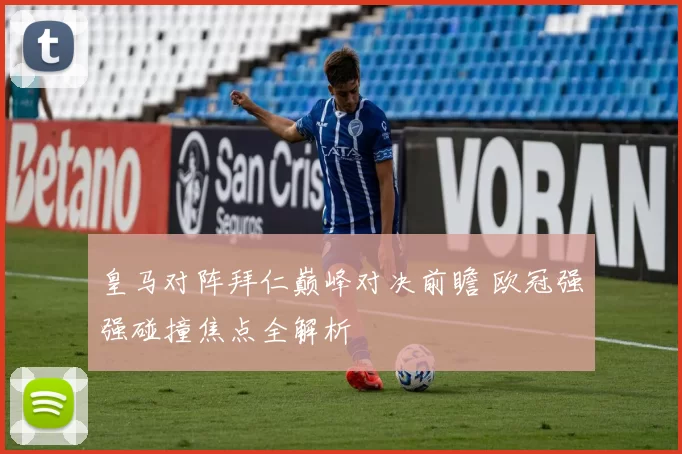 皇马对阵拜仁巅峰对决前瞻 欧冠强强碰撞焦点全解析