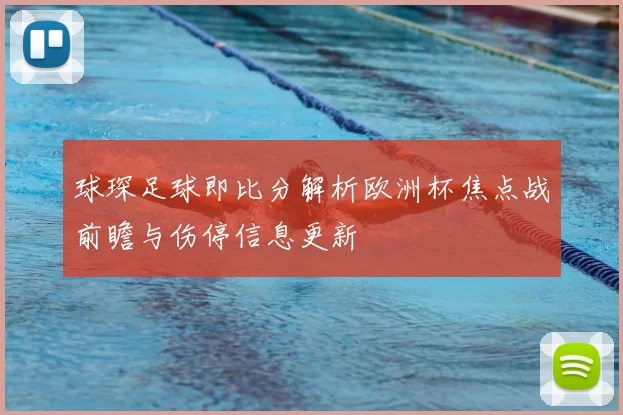 球琛足球即比分解析欧洲杯焦点战前瞻与伤停信息更新