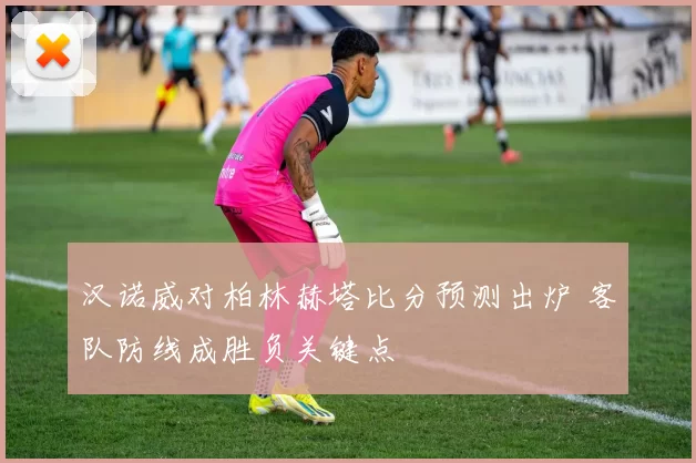 汉诺威对柏林赫塔比分预测出炉 客队防线成胜负关键点