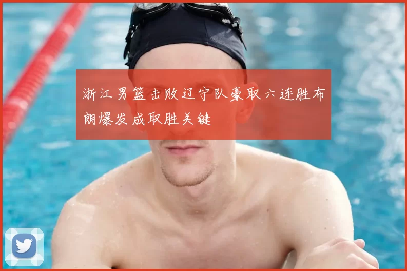 浙江男篮击败辽宁队豪取六连胜布朗爆发成取胜关键