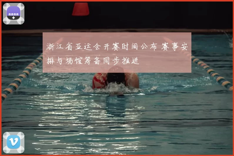 浙江省亚运会开赛时间公布 赛事安排与场馆筹备同步推进