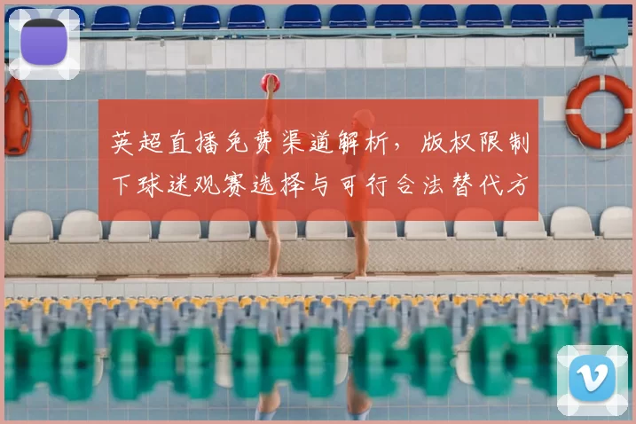 英超直播免费渠道解析，版权限制下球迷观赛选择与可行合法替代方案