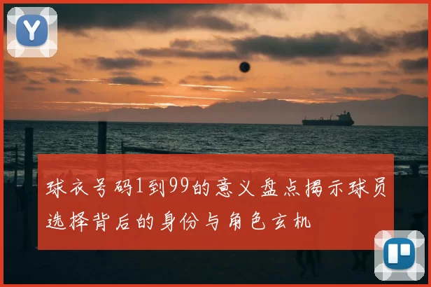 球衣号码1到99的意义盘点揭示球员选择背后的身份与角色玄机