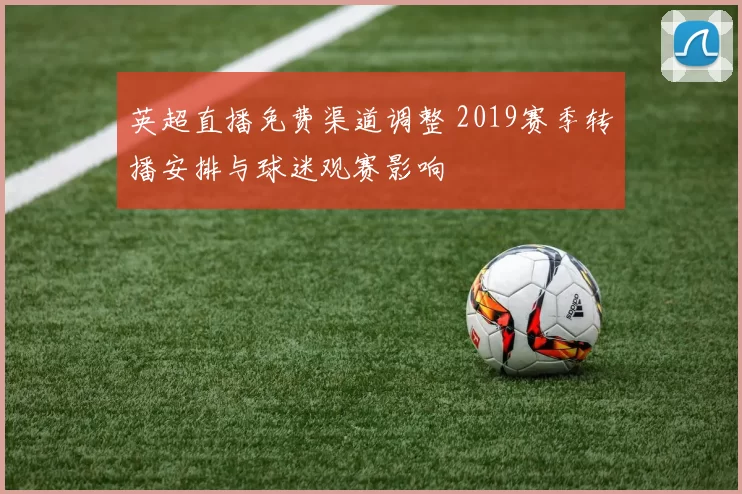 英超直播免费渠道调整 2019赛季转播安排与球迷观赛影响