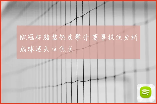 欧冠杯赌盘热度攀升 赛事投注分析成球迷关注焦点