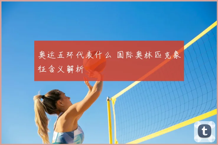奥运五环代表什么 国际奥林匹克象征含义解析