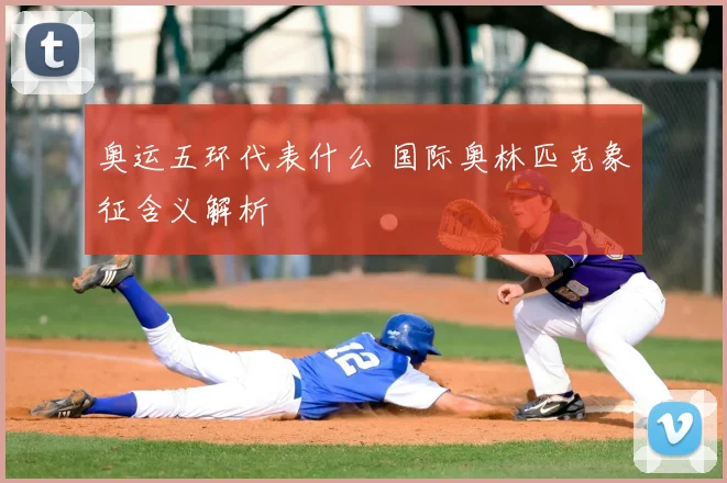 奥运五环代表什么 国际奥林匹克象征含义解析