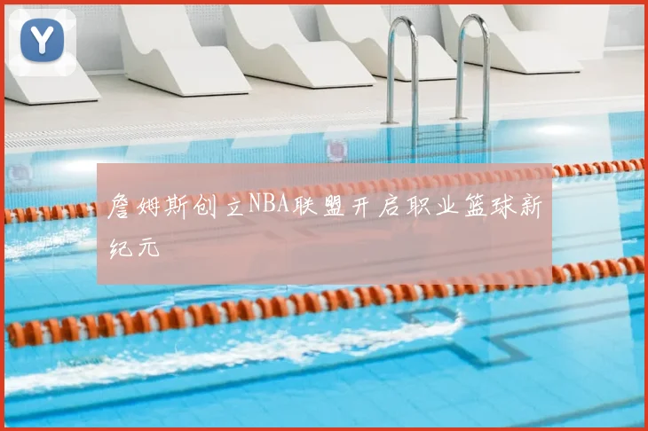 詹姆斯创立NBA联盟开启职业篮球新纪元