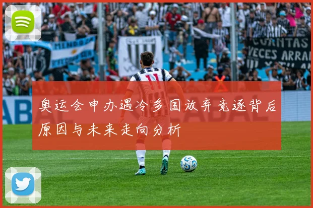 奥运会申办遇冷多国放弃竞逐背后原因与未来走向分析