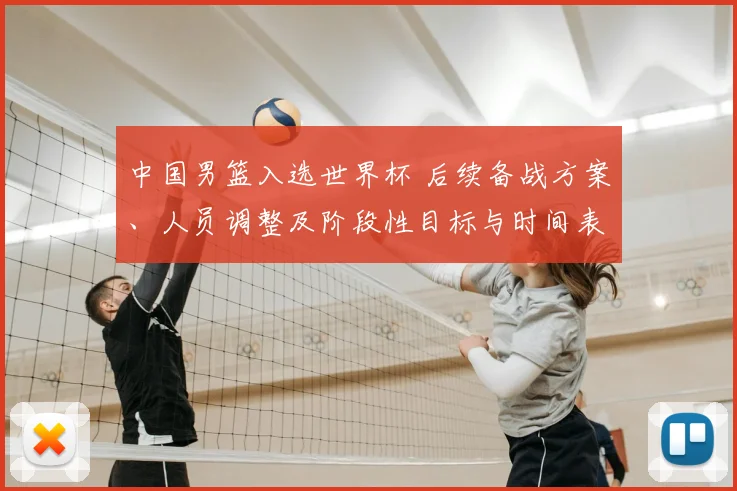 中国男篮入选世界杯 后续备战方案、人员调整及阶段性目标与时间表公布
