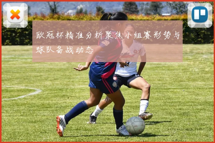 欧冠杯精准分析聚焦小组赛形势与球队备战动态