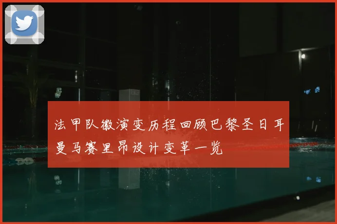 法甲队徽演变历程回顾巴黎圣日耳曼马赛里昂设计变革一览
